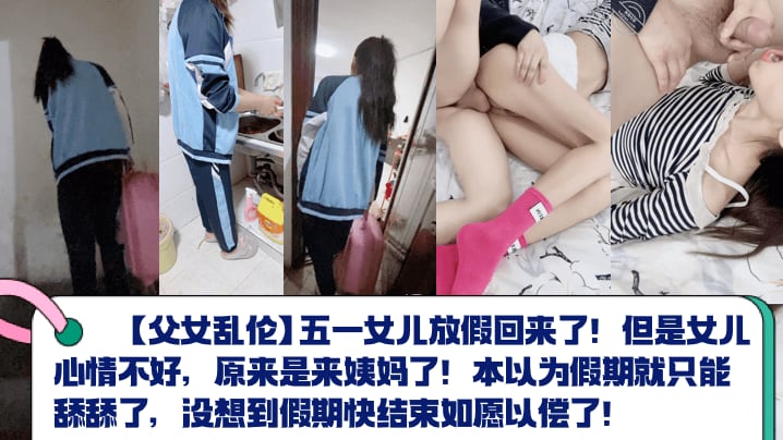 【父女乱伦】五一女儿放假回来了！但是女儿心情不好，原来是来姨妈了！本以为假期就只能舔舔了，没想到假期快结束如愿以偿了！