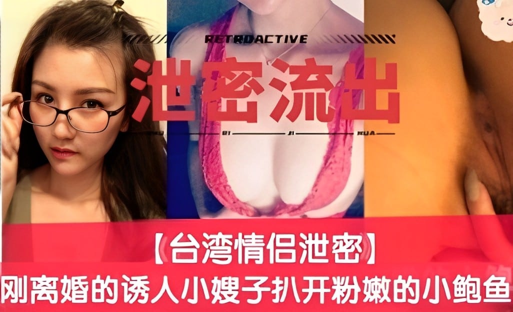 泄密流出，【台湾情侣泄密】，刚离婚的诱人小嫂子扒开粉嫩的小鲍鱼