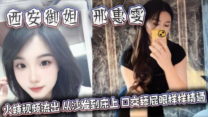 西安御姐 邢惠雯 火辣视频流出 从沙发到床上 口交舔屁眼样样精通 太会玩了