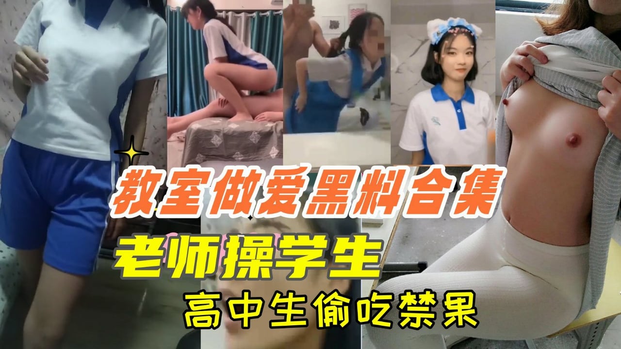 「教室做爱黑料合集』高中生教室里偷吃禁果，老师操学生，上课时口交等绝对刺激!