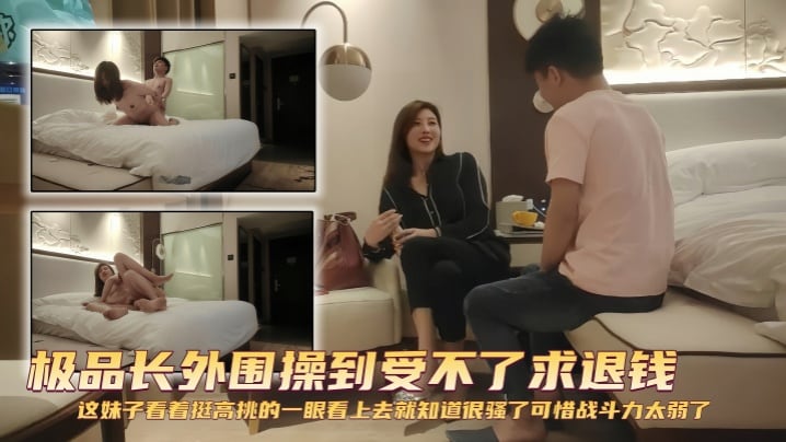 【探花精选】极品长外围操到受不了求退钱 这妹子看着挺高挑的，一眼看上去就知道很骚了，可惜战斗力太弱了
