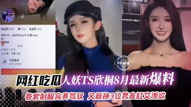 网红吃瓜-人妖TS欣彤八月最新爆料-各种制服完美驾驭 又换了三位男友肛交泄欲