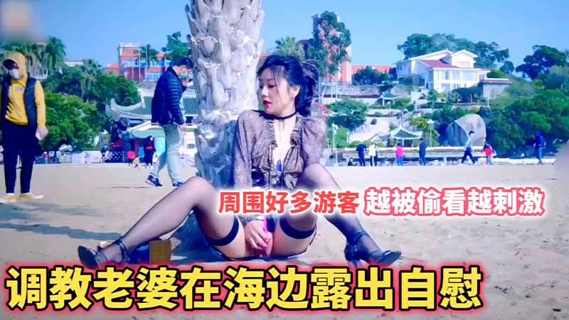 调教老婆在海边露出自慰，周围好多游客，越被偷看越刺激
