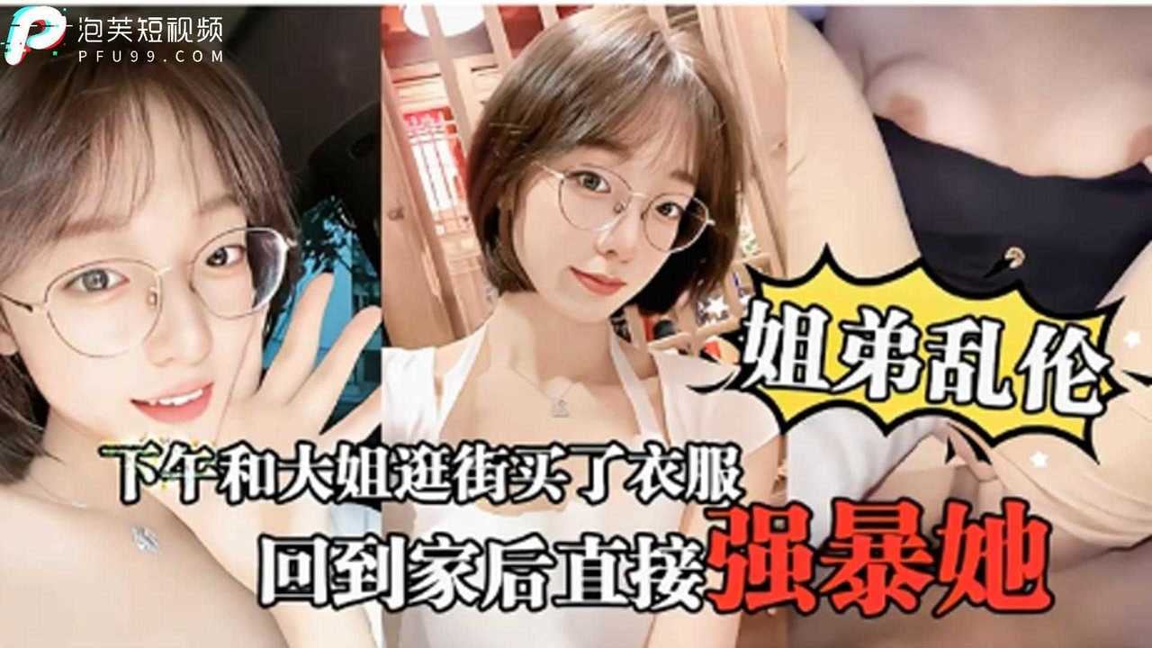 【姐弟乱伦】下午和大姐逛街买了衣服回家后直接强暴她