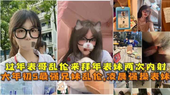 大年初5最强兄妹乱伦，凌晨强操表妹，过年表哥乱伦来拜年表妹两次内射