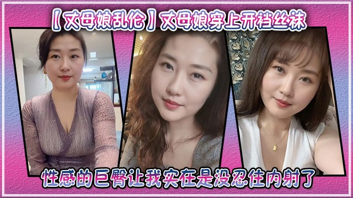 【丈母娘乱伦】丈母娘穿上开裆丝袜，性感的巨臀让我实在是没忍住内射了