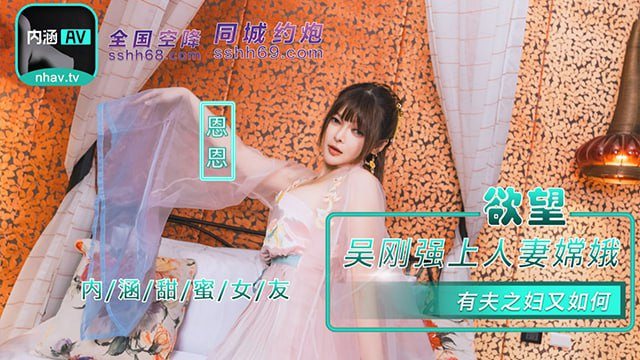 『内涵甜蜜女友』NHAV-085 吴刚强上人妻嫦娥 有夫之妇又如何 恩恩