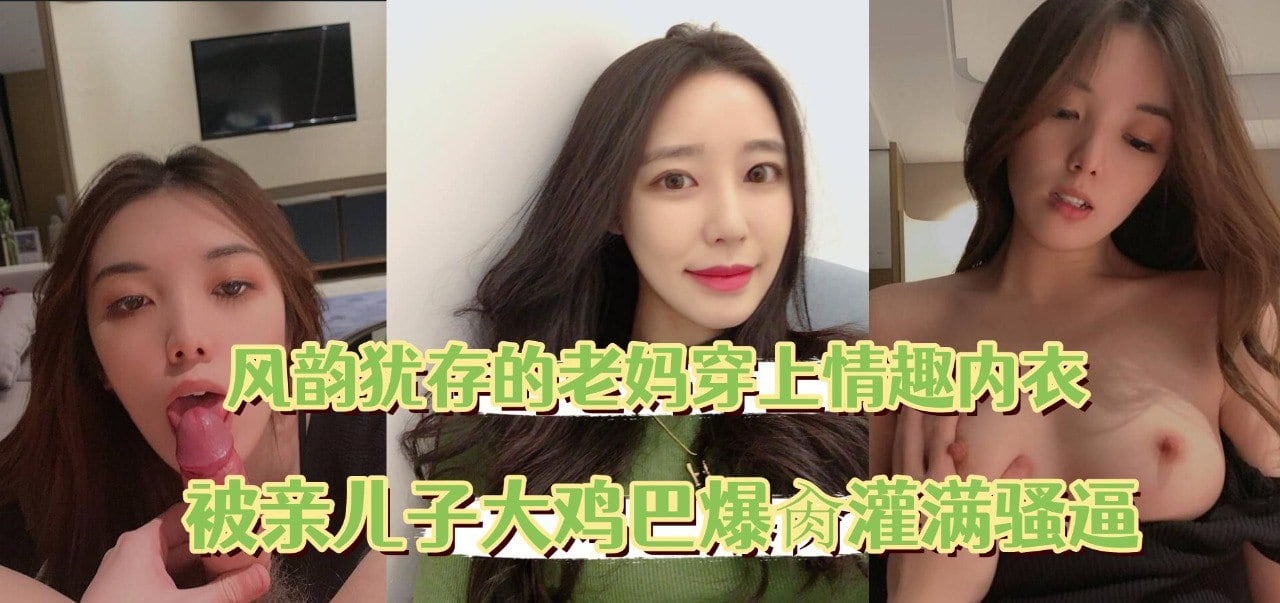 风韵犹存的老妈穿上情趣内衣，被亲儿子大鸡巴爆肏灌满骚逼