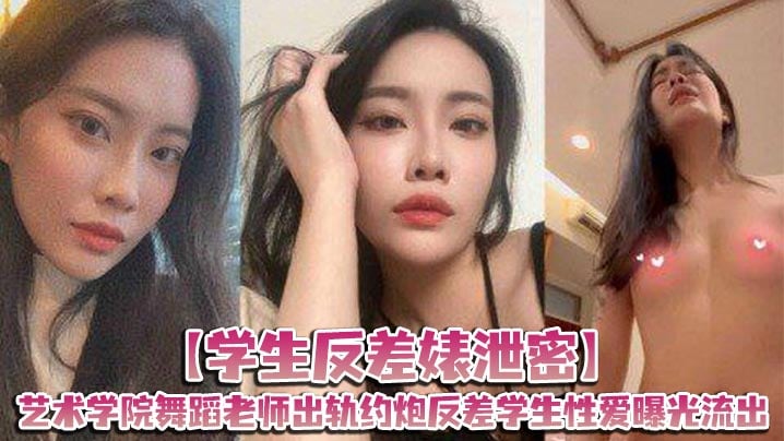 【学生反差婊泄密】艺术学院舞蹈老师出轨约炮反差学生性爱曝光流出