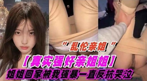 乱伦亲姐!真实强奸亲姐姐」