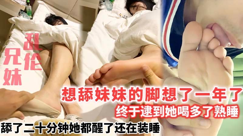 【兄妹乱伦】想舔妹妹的脚想了一年了，趁她喝多舔了二十分钟醒了还在装睡】