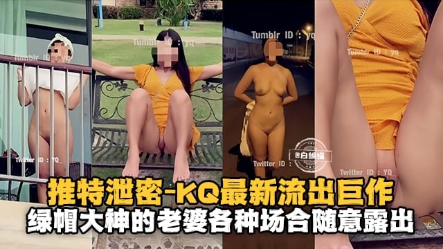 【KQ网黄推特最新泄密】绿帽大神的极品老婆各种场合露出满足猎奇欲