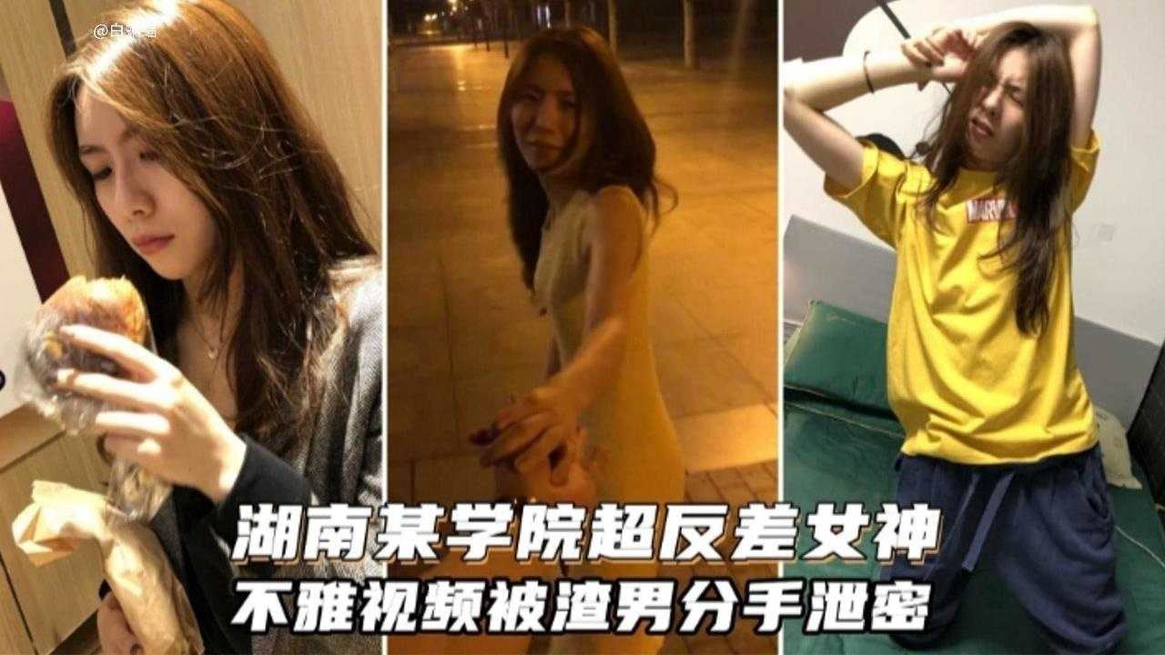 湖南某学院超级反差女神，不雅黑料泄密流出