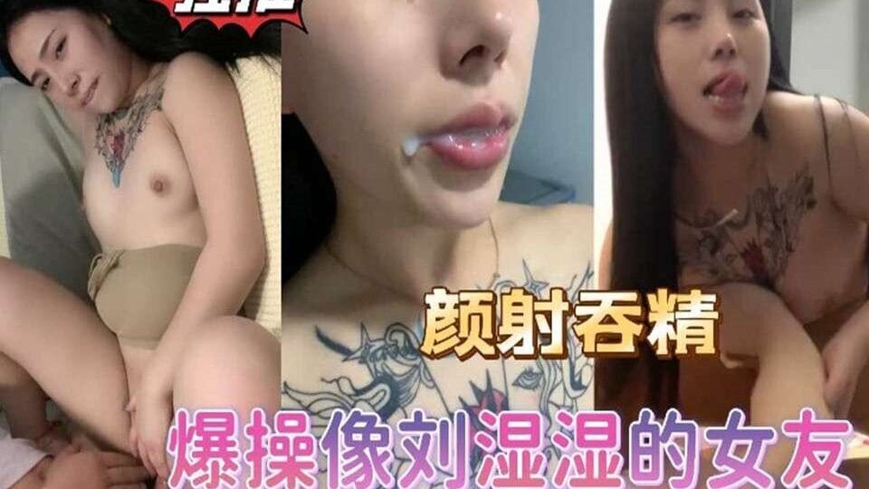 颜射吞精爆操像刘湿湿的女友