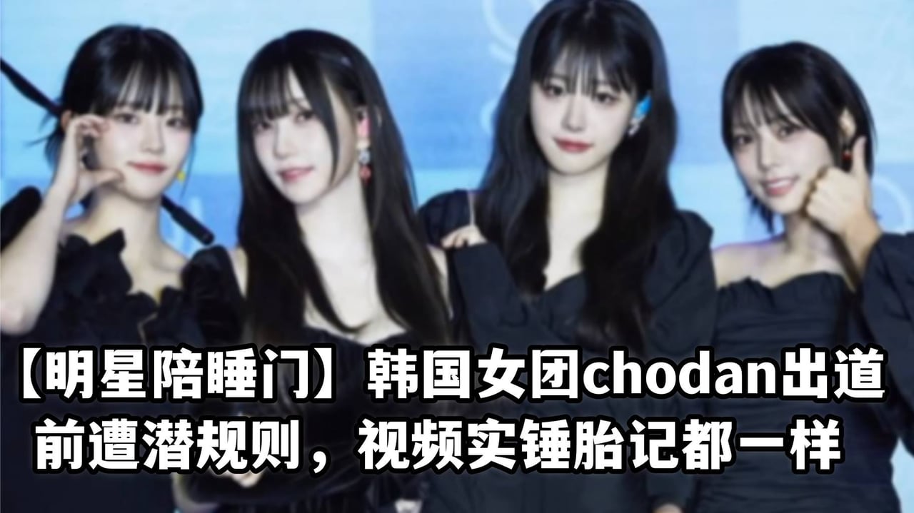 【明星陪睡门】韩国女团chodan出道前遭潜规则，视频实锤胎记都一样