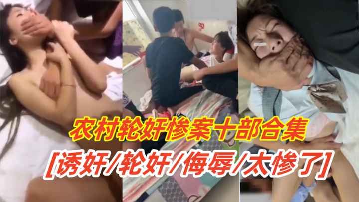 【强奸轮奸】农村轮奸惨案十部合集，多位少女被禽兽同学强行轮操