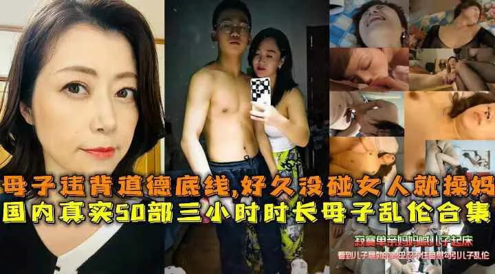 国内真实50部三小时时长母子乱伦合集,母子打破道德底线，好久没碰女人的儿子就操妈妈发泄-家庭乱伦