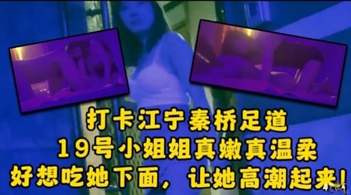 打卡江宁秦桥足道19号小姐姐真嫩真温柔好想吃她下面，让她高潮起来!