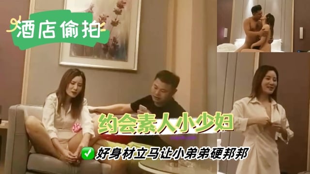 【酒店偷拍】约会性感素人少妇，好身材立马让小弟弟硬邦邦，舌吻挑逗狠狠撞击_LLD
