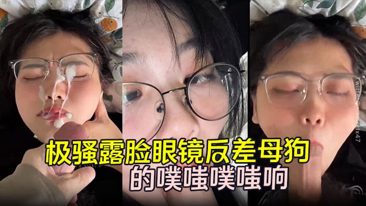 【劲爆流出】极骚露脸眼镜反差母狗背着男朋友约炮 嘴穴被抽插的噗嗤噗嗤响 浓稠精液爆射一脸！