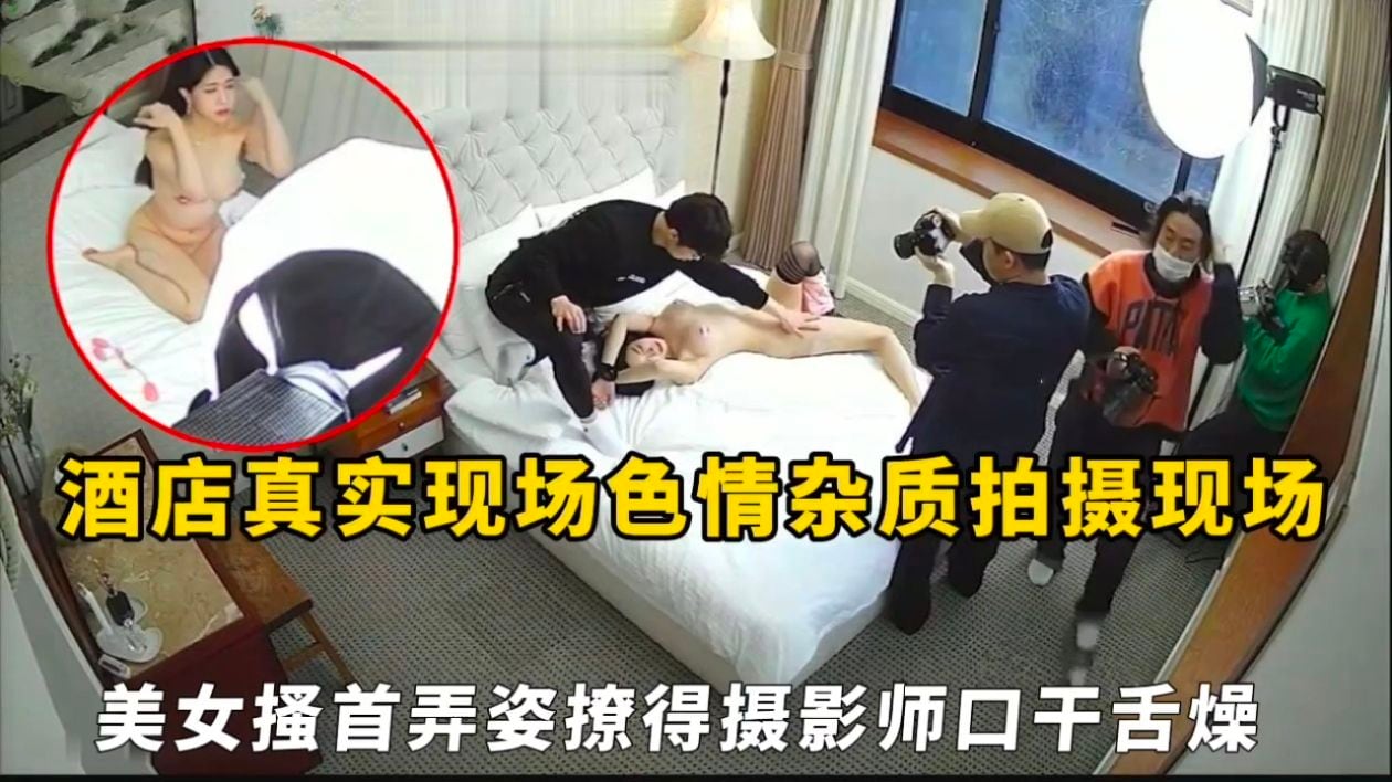 酒店真实现场色情杂质拍摄现场，美女搔首弄姿撩得摄影师口干舌燥