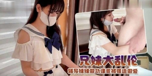 【兄妹乱伦】制服萝莉！辅导妹妹做功课竟然被强迫做爱