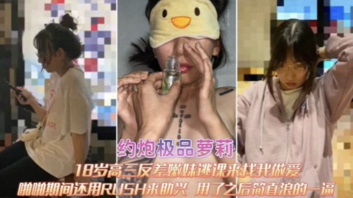 【约炮极品萝莉】18岁高三反差嫩妹逃课来找我做爱,啪啪期间RUSH来助兴,用了之后简直浪的一逼