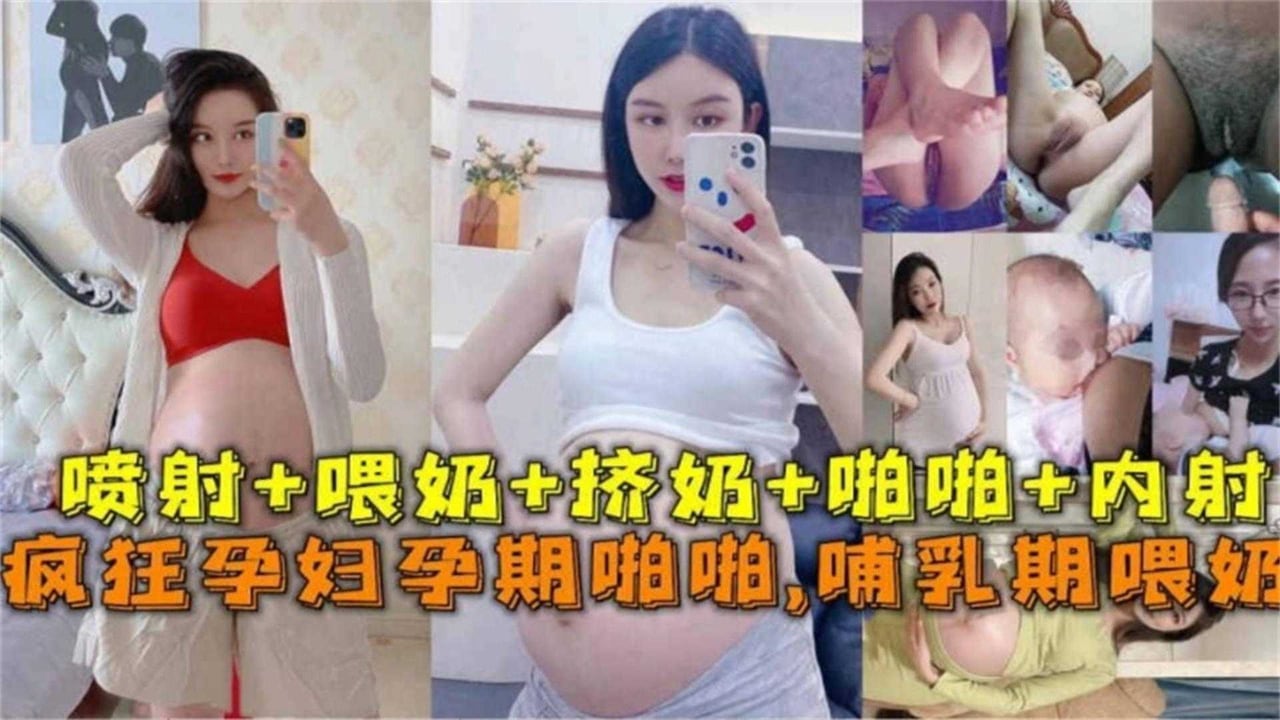 疯狂孕妇孕期啪啪，喷射+喂奶+挤奶+啪啪+内射