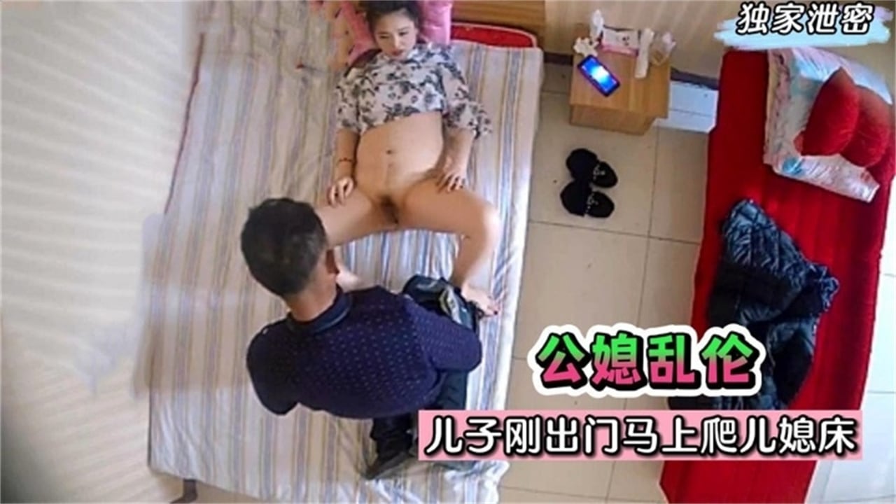【独家泄密】公媳乱伦 儿子刚出门马上爬上儿媳床