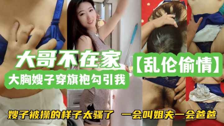 乱伦偷情嫂子穿旗袍勾引我嫂子被操的样子太骚了