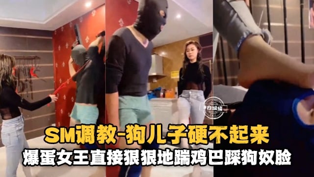 SM调教-狗儿子硬不起来，爆蛋女王直接狠狠的踹鸡巴踩狗奴脸