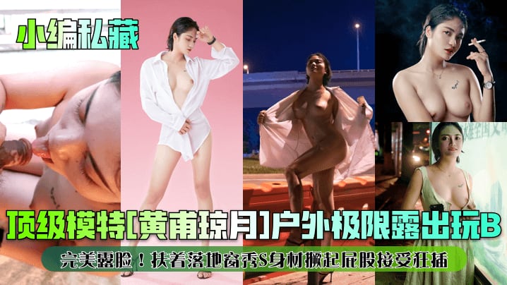 顶级模特[黄甫琼月]户外极限露出玩B完美露脸!扶着落地窗秀S身材撅起屁股接受狂插