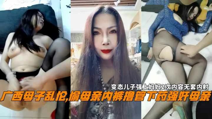 广西母子乱伦偷母亲内裤撸管下药强奸母亲无套内射