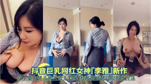 抖音巨乳网红，李雅最新大招与土豪大佬宾馆开房舌吻无套被爆操翻白眼 还是那么有修养