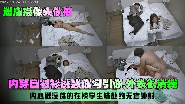【酒店摄像头偷拍】内穿白襯衫誘惑你勾引你 外表很清純 內心很淫蕩的在校學生妹赴约无套外射