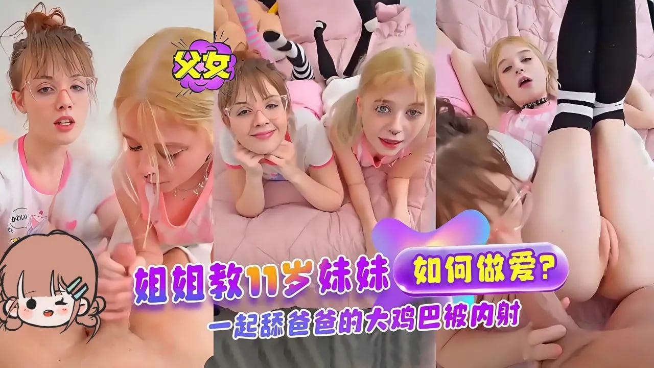 【乱伦】父女禁忌，姐姐教11岁妹妹如何做爱，被鬼父内射！！！