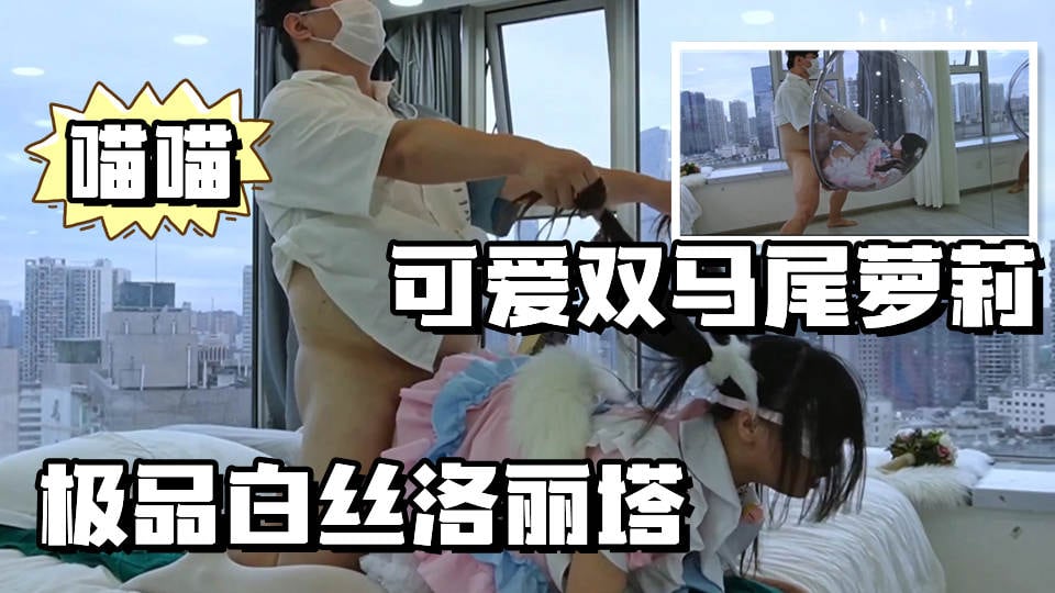 【可爱双马尾】极品洛丽塔喵喵被乘骑后入