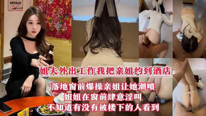 酒店落地窗前狂操爱喷水的姐姐_挑战全网30岁女性最美骚逼_内射不满又柔弱的样子迷死人_就是不知道有没有被楼下的人听见