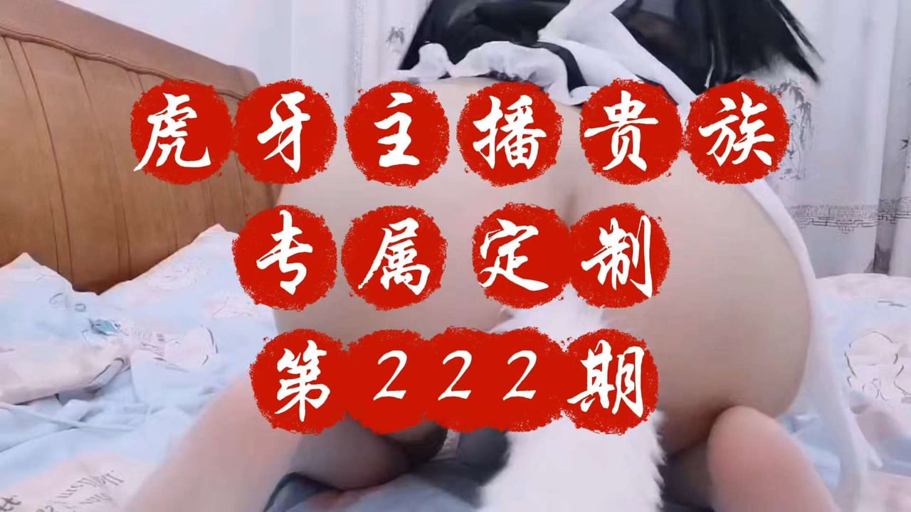 重磅泄密虎牙主播贵族专属定制第222期