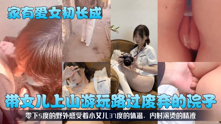 【家有爱女c长成】带女儿上山游玩路过废弃的院子，零下5度的野外感受着小女儿37度的体温，内射滚烫的精液！