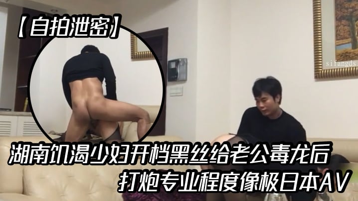 【自拍泄密】湖南饥渴少妇开档黑丝给老公毒龙后大战分钟打炮专业程度像极日本AV客厅各高难度动作叫声非常大