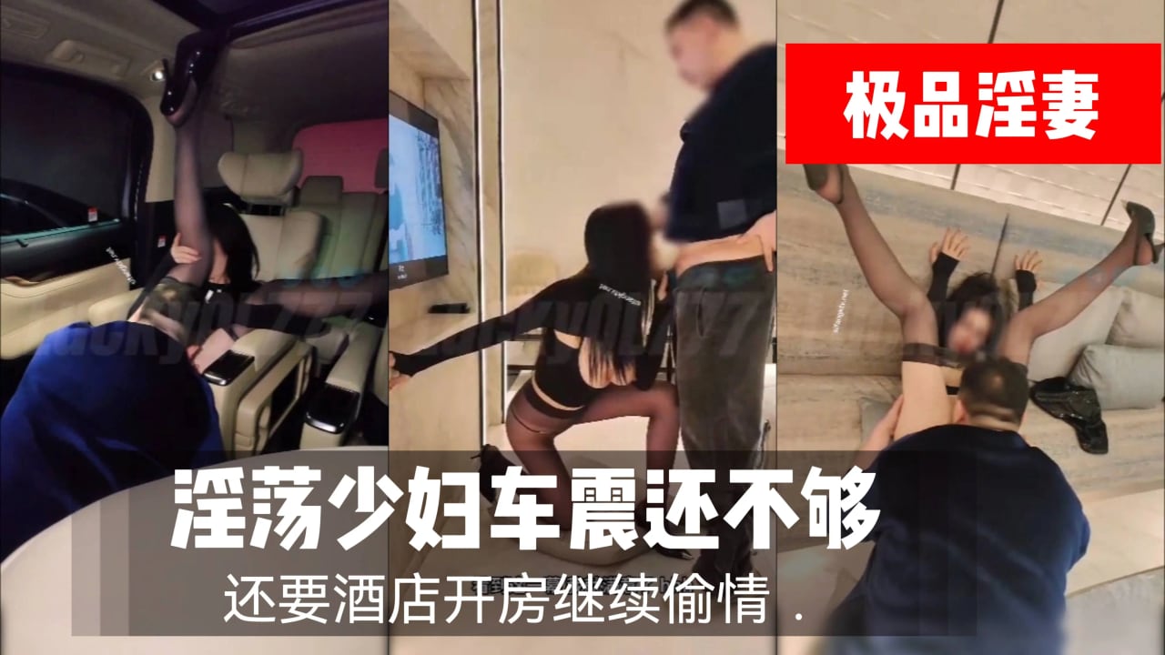 淫荡少妇车震还不够还要酒店开房继续偷情