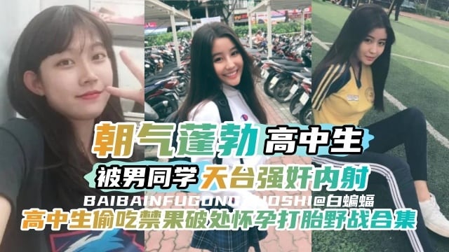 万人求-高中生偷吃禁果破处怀孕打胎野战合集，朝气蓬勃的高中生被男同学在天台强奸内射-