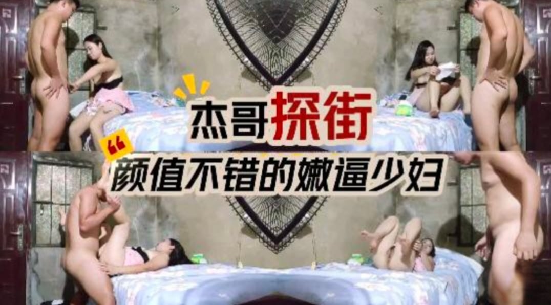 杰哥探街 约到一个颜值不错的嫩逼小少妇