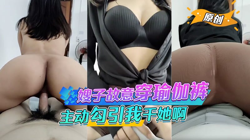 嫂子故意穿得瑜伽裤给我看，还主动勾引我干她啊