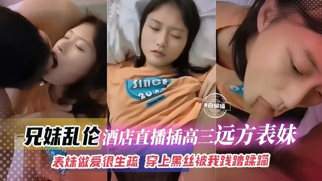 【禁忌兄妹-高中生】远方表妹做爱很生疏，为了钱和我主播乱伦，17岁的年纪穿上黑丝被我践踏蹂躏