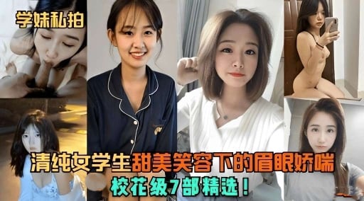 【学妹私拍】清纯学生妹甜美笑容下的眉眼娇喘 校花级7部精选