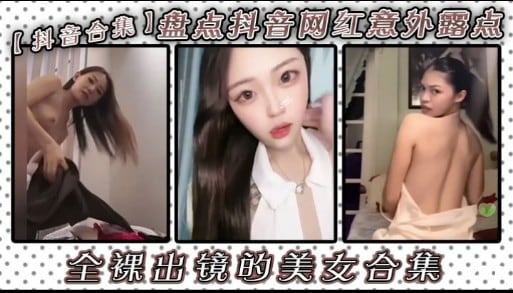 【抖音合集】盘点抖音网红意郊露点，全课出镜的美女合集