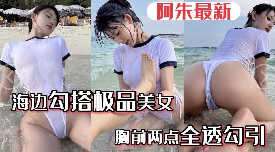 【阿朱最新】海边勾搭极品美女，胸前两点全透勾引