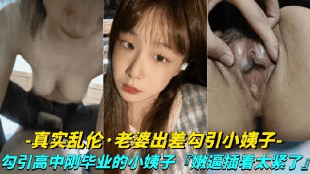 【真实露脸乱伦-老婆出差勾引小姨子】勾引高中刚毕业的小姨子上床，小嫩逼真是太紧了